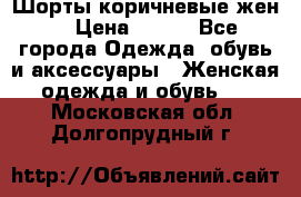 Шорты коричневые жен. › Цена ­ 150 - Все города Одежда, обувь и аксессуары » Женская одежда и обувь   . Московская обл.,Долгопрудный г.